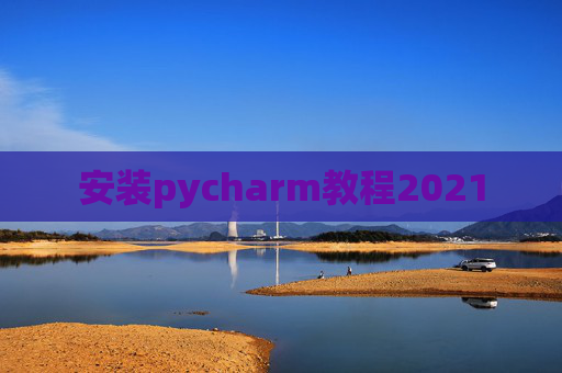 安装pycharm教程2021